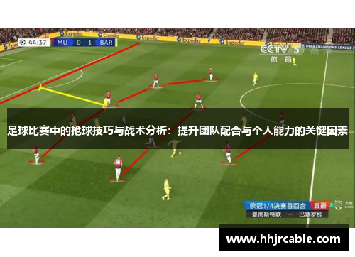 足球比赛中的抢球技巧与战术分析：提升团队配合与个人能力的关键因素
