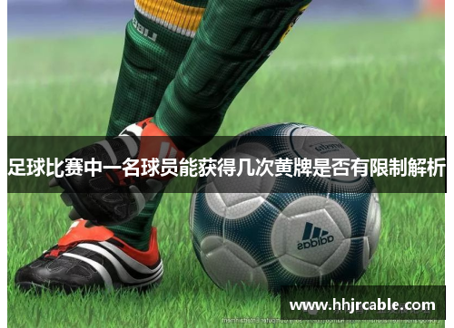 足球比赛中一名球员能获得几次黄牌是否有限制解析