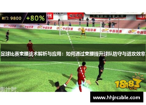 足球比赛束腰战术解析与应用：如何通过束腰提升球队防守与进攻效率