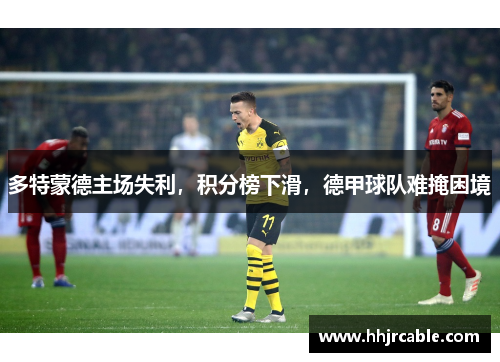 多特蒙德主场失利，积分榜下滑，德甲球队难掩困境