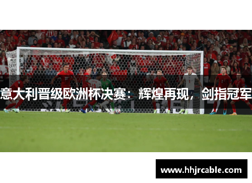 意大利晋级欧洲杯决赛：辉煌再现，剑指冠军