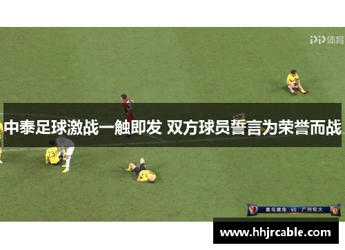 中泰足球激战一触即发 双方球员誓言为荣誉而战