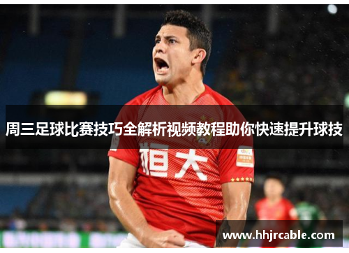周三足球比赛技巧全解析视频教程助你快速提升球技