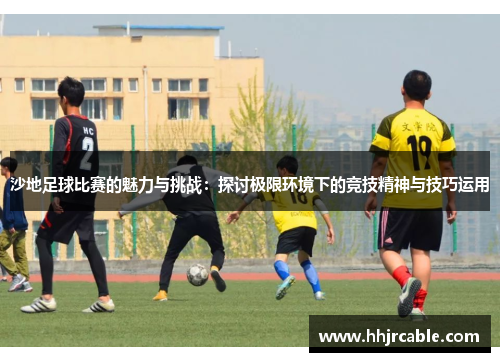 沙地足球比赛的魅力与挑战：探讨极限环境下的竞技精神与技巧运用