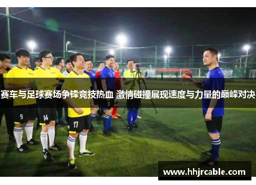 赛车与足球赛场争锋竞技热血 激情碰撞展现速度与力量的巅峰对决