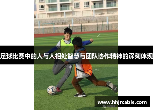 足球比赛中的人与人相处智慧与团队协作精神的深刻体现