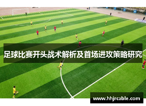 足球比赛开头战术解析及首场进攻策略研究