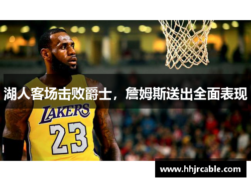 湖人客场击败爵士，詹姆斯送出全面表现