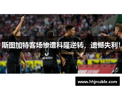 斯图加特客场惨遭科隆逆转，遗憾失利！