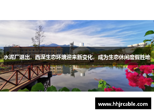 水泥厂退出，西涅生态环境迎来新变化，成为生态休闲度假胜地