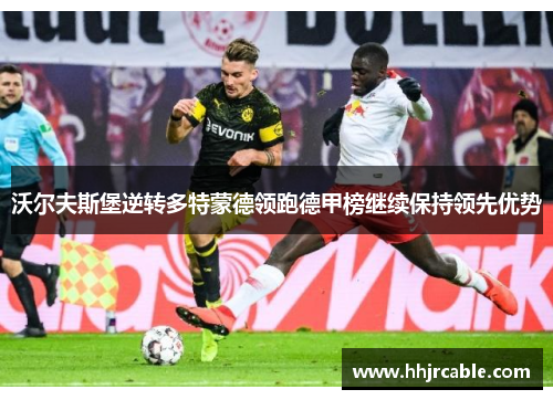 沃尔夫斯堡逆转多特蒙德领跑德甲榜继续保持领先优势