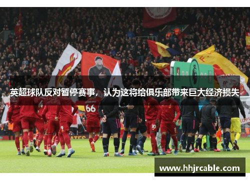 英超球队反对暂停赛事，认为这将给俱乐部带来巨大经济损失