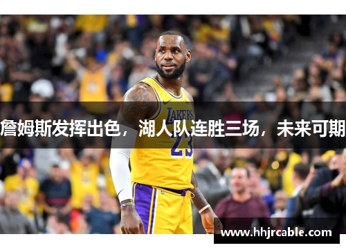 詹姆斯发挥出色，湖人队连胜三场，未来可期