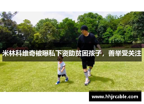米林科维奇被曝私下资助贫困孩子，善举受关注