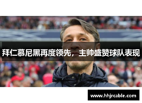 拜仁慕尼黑再度领先，主帅盛赞球队表现