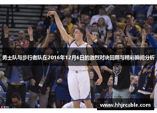勇士队与步行者队在2016年12月6日的激烈对决回顾与精彩瞬间分析