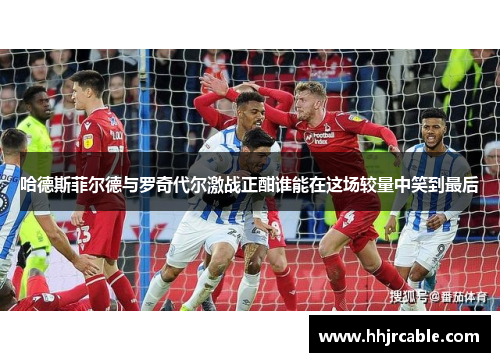 哈德斯菲尔德与罗奇代尔激战正酣谁能在这场较量中笑到最后