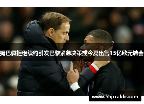 姆巴佩拒绝续约引发巴黎紧急决策或今夏出售15亿欧元转会