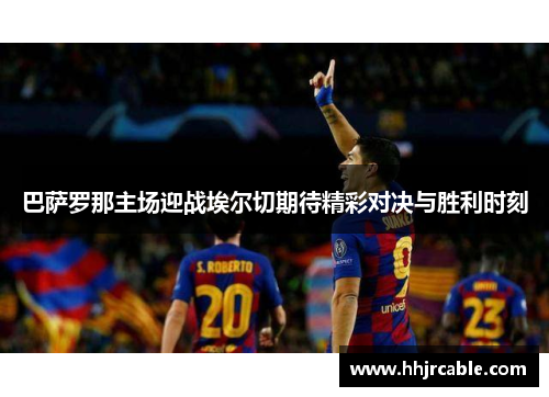 巴萨罗那主场迎战埃尔切期待精彩对决与胜利时刻
