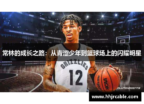 常林的成长之路：从青涩少年到篮球场上的闪耀明星