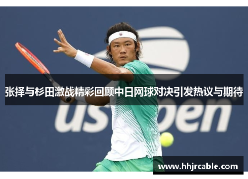 张择与杉田激战精彩回顾中日网球对决引发热议与期待