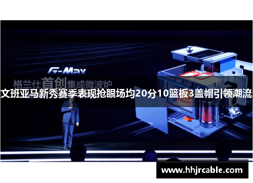 文班亚马新秀赛季表现抢眼场均20分10篮板3盖帽引领潮流