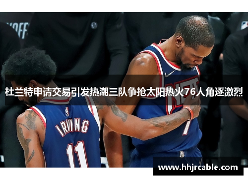 杜兰特申请交易引发热潮三队争抢太阳热火76人角逐激烈