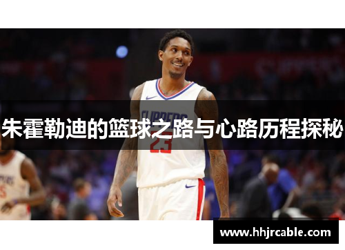朱霍勒迪的篮球之路与心路历程探秘
