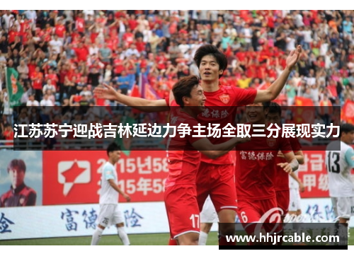 江苏苏宁迎战吉林延边力争主场全取三分展现实力