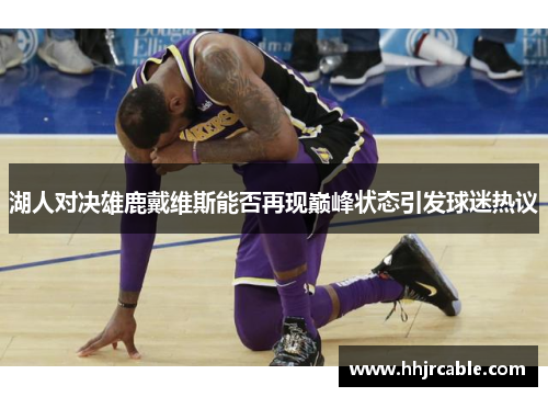 湖人对决雄鹿戴维斯能否再现巅峰状态引发球迷热议
