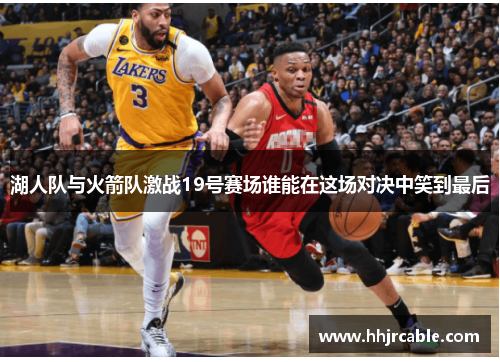 湖人队与火箭队激战19号赛场谁能在这场对决中笑到最后