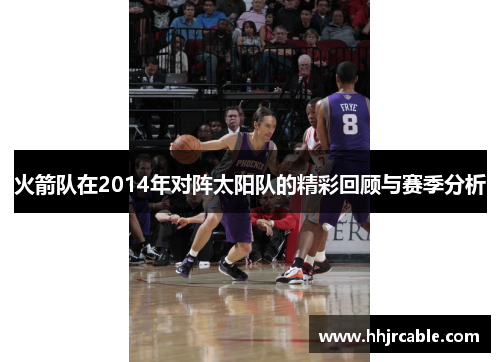 火箭队在2014年对阵太阳队的精彩回顾与赛季分析