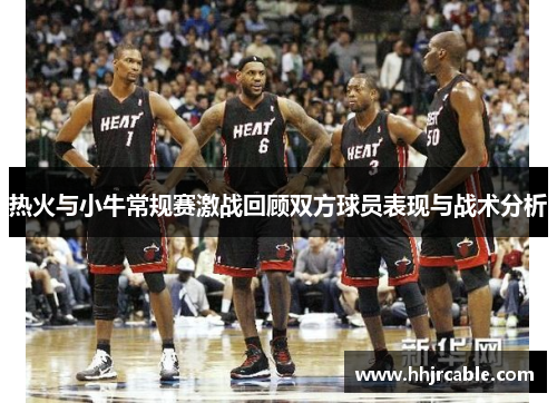 热火与小牛常规赛激战回顾双方球员表现与战术分析