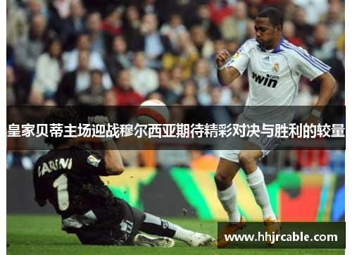 皇家贝蒂主场迎战穆尔西亚期待精彩对决与胜利的较量