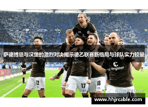 萨德博恩与汉堡的激烈对决揭示德乙联赛新格局与球队实力较量