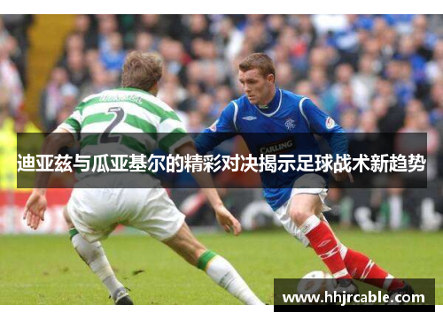 迪亚兹与瓜亚基尔的精彩对决揭示足球战术新趋势