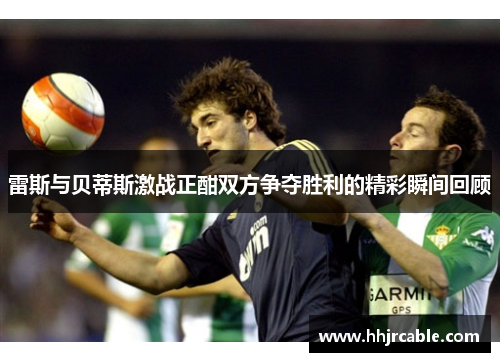 雷斯与贝蒂斯激战正酣双方争夺胜利的精彩瞬间回顾