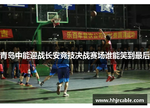 青岛中能迎战长安竞技决战赛场谁能笑到最后