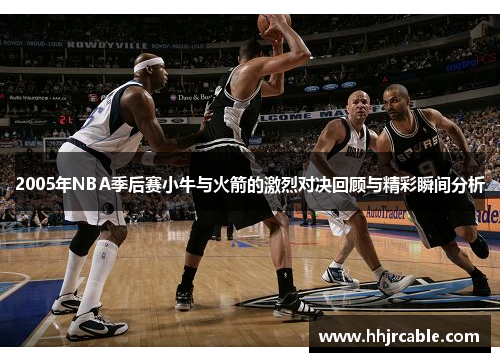 2005年NBA季后赛小牛与火箭的激烈对决回顾与精彩瞬间分析
