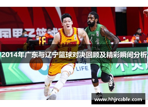 2014年广东与辽宁篮球对决回顾及精彩瞬间分析