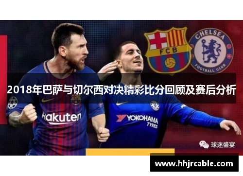 2018年巴萨与切尔西对决精彩比分回顾及赛后分析