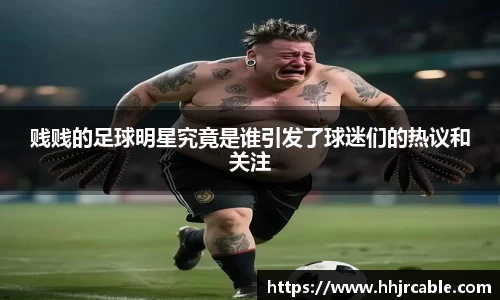 贱贱的足球明星究竟是谁引发了球迷们的热议和关注