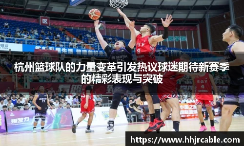 杭州篮球队的力量变革引发热议球迷期待新赛季的精彩表现与突破